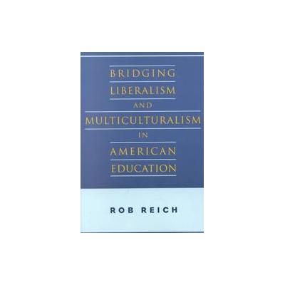 Bridging Liberalism and Multiculturalism in American Education by Rob Reich (Paperback - Univ of Chi