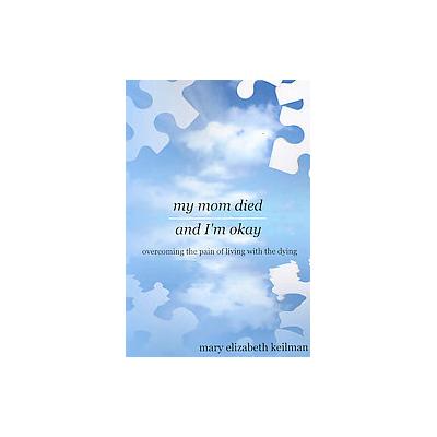 My Mom Died and I'm Okay by Mary Elizabeth Keilman (Paperback - AuthorHouse)