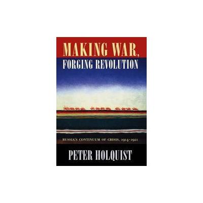 Making War, Forging Revolution by Peter Holquist (Hardcover - Harvard Univ Pr)