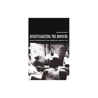 Disintegrating the Musical by Arthur Knight (Paperback - Duke Univ Pr)