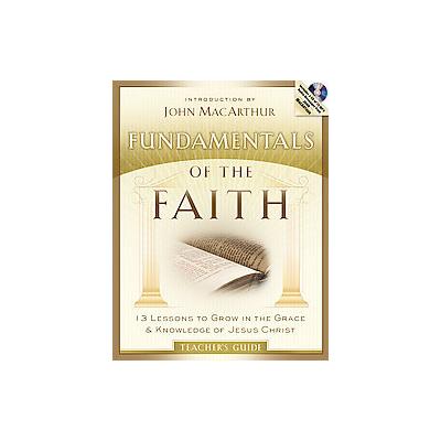 Fundamentals of the Faith Teacher's Guide - 13 Lessons to Grow in the Grace & Knowledge of Jesus Chr